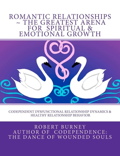 Romantic Relationships ~ the Greatest Arena for Spiritual and Emotional Growth Codependent Dysfunctional Relationship Dynamics and Healthy Relationship Behavior