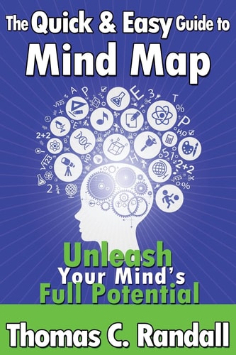 The Quick and Easy Guide to Mind Map Improve Your Memory, Be More Creative, and Unleash Your Mind's Full Potential