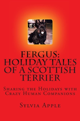 Fergus Holiday Tales of a Scottish Terrier: Sharing the Holidays with Crazy Human Companions