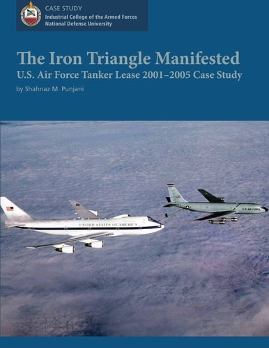 The Iron Triangle Manifested U.S. Air Force Tanker Lease 2001-2005 Case Study