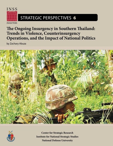 The Ongoing Insurgency in Southern Thailand: Trends in Violence, Counterinsurgency Operations, and the Impact of National Politics Institute for National Strategic Studies, Strategic Perspectives, No. 6