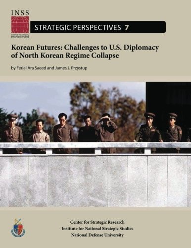 Korean Futures: Challenges to U. S. Diplomacy of North Korean Regime Collapse Institute for National Strategic Studies, Strategic Perspectives, No. 7