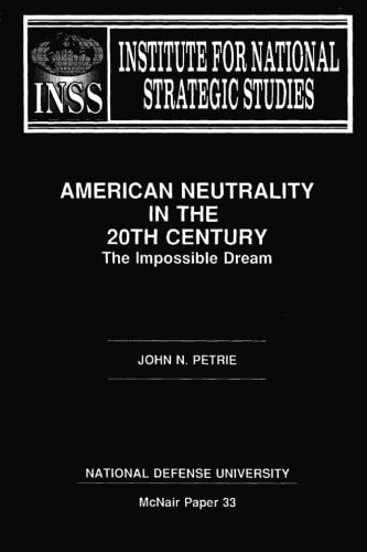 American Neutraility in the 20th Century The Impossible Dream: Institute for National Strategic Studies McNair Paper 33
