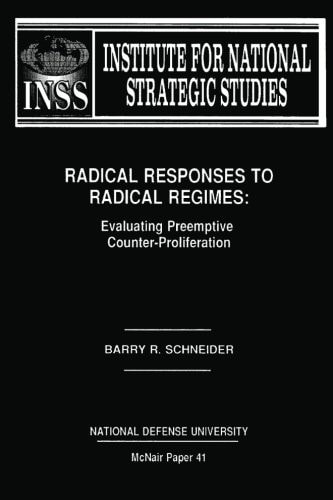 Radical Responses to Radical Regimes Evaluating Preemptive Counter-Proliferation: Institute for National Strategic Studies McNair Paper 41