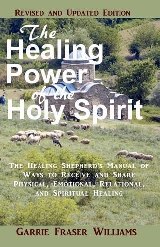 The Healing Power of the Holy Spirit The Healing Shepherd's Manual of Ways to Receive and Share Physical, Emotional, Relational, and Spiritual Healing. Revised and Updated Edition