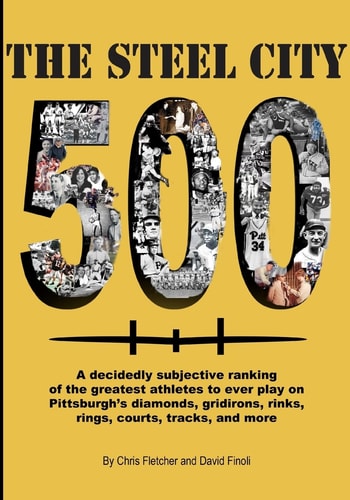 The Steel City 500 A Decidedly Subjective Ranking of the Greatest Athletes to Ever Play on Pittsburgh's Diamonds, Gridirons, Rinks, Rings, Courts, Tracks and More