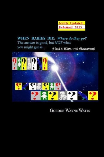 When Babies Die Where Do They Go?: Heaven? Hell? YES - and NO: The Answer is Good, But NOT what You Might Guess...