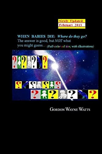 When Babies Die (Full-color Edition) Where Do They Go?: Heaven? Hell!? YES - and NO: The Answer is Good, But NOT what You Might Guess...