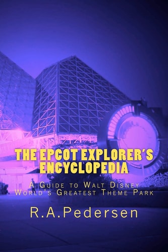 The Epcot Explorer's Encyclopedia A Guide to Walt Disney World's Greatest Theme Park