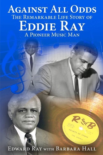 Against All Odds The Remarkable Life Story of Eddie Ray, a Pioneer Music Man