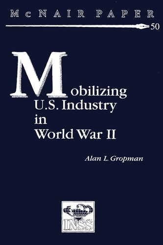Mobilizing U.S. Industry in World War II Myth and Reality
