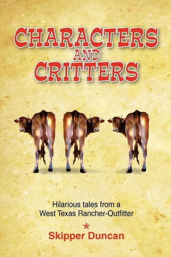 Characters and Critters Hilarious Tales from a West Texas Rancher-Outfitter