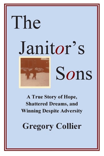The Janitor's Sons A True Story of Hope, Shattered Dreams, and Winning Despite Adversity