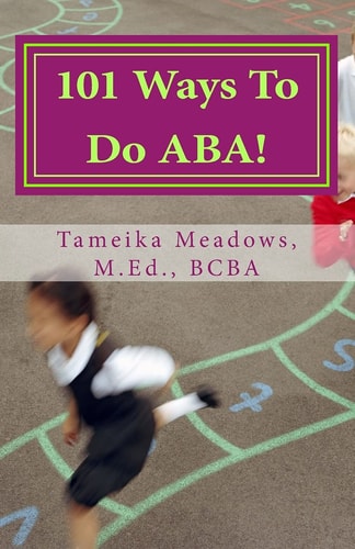 101 Ways to Do ABA! Practical and Amusing Positive Behavioral Tips for Implementing Applied Behavior Analysis Strategies in Your Home, Classroom, and in the Community