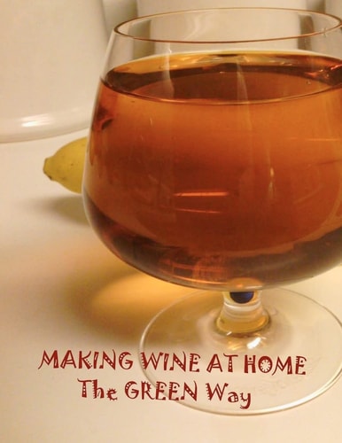 Making Wine at Home Making Fruit and Vegetable Wine at Home the GREEN WAY