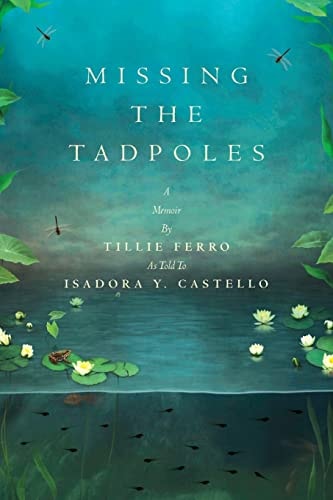 Missing the Tadpoles A Memoir by Tillie Ferro As Told to Isadora Y. Castello