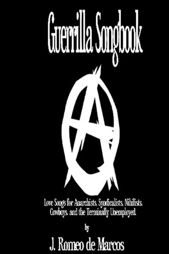 Guerrilla Songbook Lovesongs for Anarchists, Nihilists, Syndicalists, Cowboys and the Terminally Unemployed