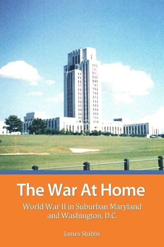 The War at Home World War II in Suburban Maryland and Washington, D. C.
