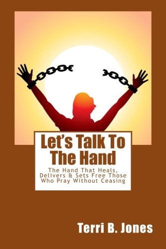 Let's Talk to the Hand The Hand That Heals, Delivers and Sets Free Those Who Pray Without Ceasing