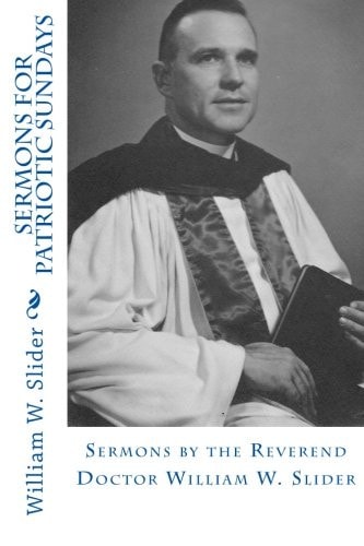 Sermons for Patriotic Sundays Sermons by the Reverend Doctor William W. Slider
