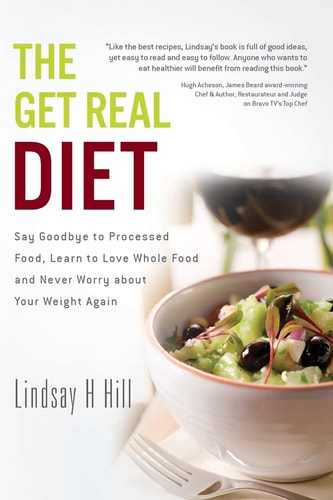 The Get Real Diet Say Goodbye to Processed Food, Learn to Love Whole Food and Never Worry About Your Weight Again