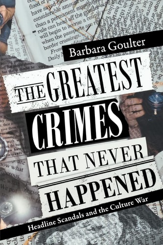The Greatest Crimes That Never Happened Headline Scandals and the Culture War