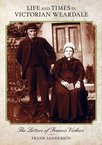 Life and Times in Victorian Weardale The Letters of Francis Vickers