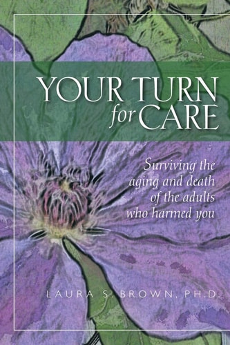 Your Turn for Care Surviving the Aging and Death of the Adults who Harmed You