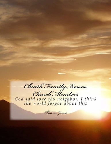Church Family Versus Church Members God Said Love Thy Neighbor, I Think the World Forgot about This Commandment