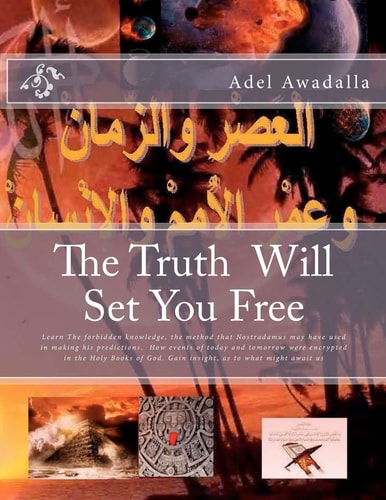 The Truth Will Set You Free Learn the Forbidden Knowledge, the Method That Nostradamus May Have Used in Making His Predictions. How Events of Today and Tomorrow Were Encrypted in the Holy Books of God. Gain Insight, as to What Might Await Us