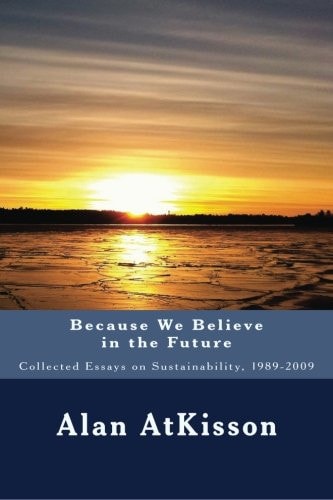 Because We Believe in the Future Collected Essays on Sustainability, 1989-2009