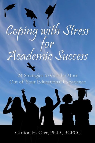 Coping with Stress for Academic Success 24 Strategies to Get the Most Out of Your Educational Experience