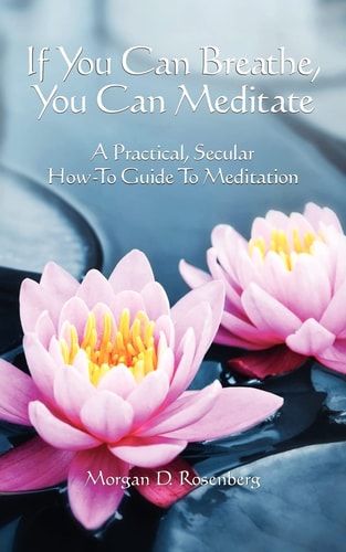 If You Can Breathe, You Can Meditate A Practical, Secular How-to Guide to Meditation