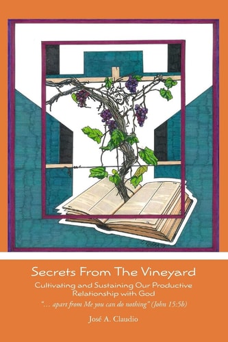Secrets From The Vineyard Cultivating and Sustaining Our Productive Relationship with God