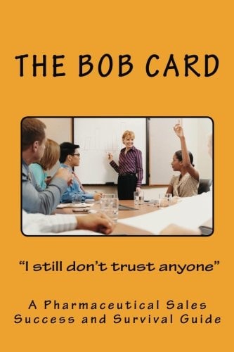 The Bob Card "I Still Don't Trust Anyone" A Pharmaceutical Sales Success and Survival Guide