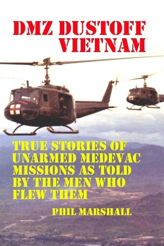 Dmz Dustoff Vietnam True Stories Of Unarmed Medevac Missions As Told Be The Men Who Flew Them