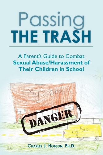 Passing the Trash A Parent's Guide to Combat Sexual Abuse/Harassment of Their Children in School