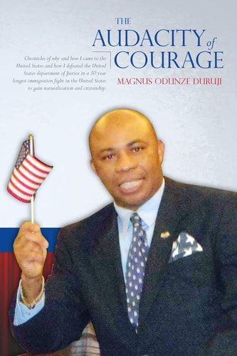 The Audacity of Courage Chronicles of Why and How I Came to the United States and How I Defeated the United States Department of Justice in a 30 Year Longest Immigration Fight in the United States to Gain Naturalization and Citizenship