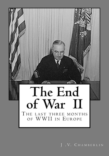 The End of War The Last Three Months of WW II in Europe