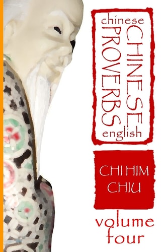 Chinese Proverbs, Volume Four A Bilingual Dictionary (Chinese-English), Short Expressions of Popular Wisdom