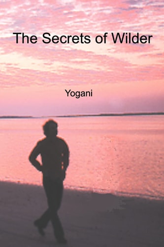 The Secrets of Wilder - a Story of Inner Silence, Ecstasy and Enlightenment