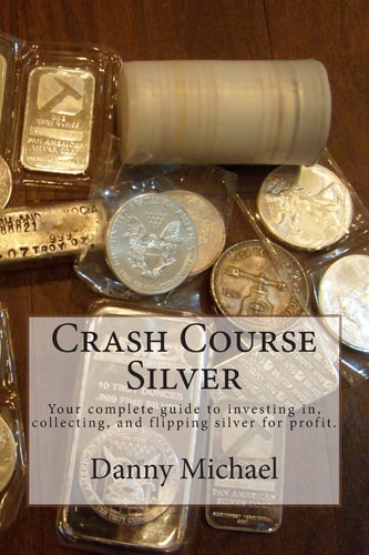 Crash Course Silver Your Complete Guide to Investing In, Collecting, and Flipping Silver for Profit