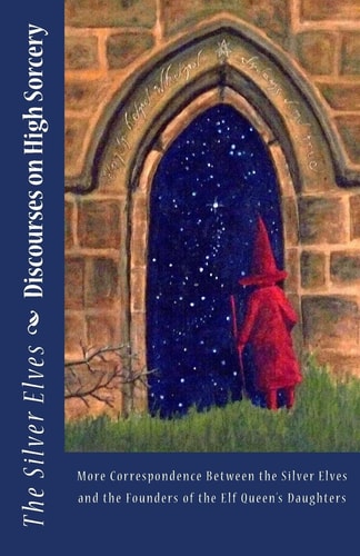 Discourses on High Sorcery More Correspondence Between the Silver Elves and the Founders of the Elf Queen's Daughters