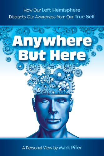 Anywhere But Here How Our Left Hemisphere Distracts Our Awareness from Our True Self