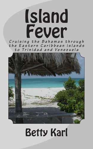 Island Fever Cruising the Bahamas Through the Eastern Caribbean Islands to Trinidad and Venezuela