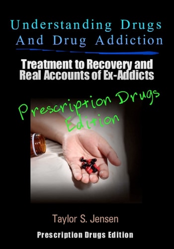 Understanding Drugs and Drug Addiction Treatment to Recovery and Real Accounts of Ex-Addicts Volume III - Prescription Drugs Edition