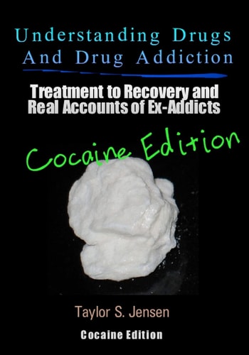 Understanding Drugs and Drug Addiction Treatment to Recovery and Real Accounts of Ex-Addicts / Volume IV - Cocaine Edition
