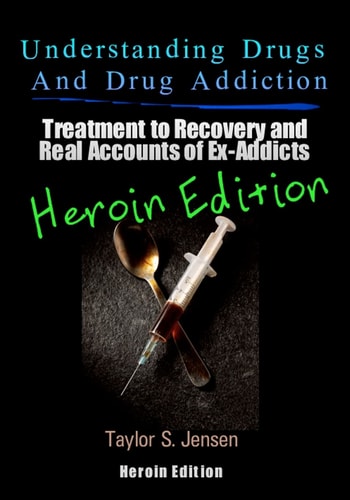 Understanding Drugs and Drug Addiction Treatment to Recovery and Real Accounts of Ex-Addicts Volume VI - Heroin Edition