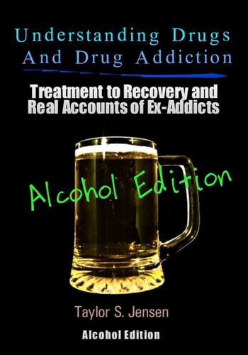 Understanding Drugs and Drug Addiction Treatment to Recovery and Real Accounts of Ex-Addicts Volume VII - Alcoholism Edition