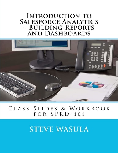 Introduction to Salesforce Analytics - Building Reports and Dashboards Class Slides and Workbook for SPRD-101